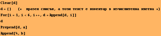 Clear[d] d = {} &nbsp;&nbsp;&nbsp;&nbsp;&nbsp;&nbsp;&nbsp;(*&nbsp;&nbsp;пра& ... ;тка *) For[i = 1, i<6, i ++, d = Append[d, i]] d Prepend[d, a] Append[%, b] 