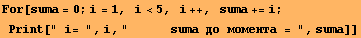 For[suma = 0 ; i = 1, &nbsp;&nbsp;i<5, &nbsp;&nbsp;i ++, &nbsp;&nbsp;suma += i ; Print[&quo ... &nbsp;sumа до момента = ", suma]]