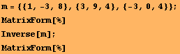 m = {{1, -3, 8}, {3, 9, 4}, {-3, 0, 4}} ; MatrixForm[%] Inverse[m] ; MatrixForm[%] 