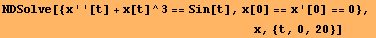 NDSolve[{x ' '[t] + x[t]^3 == Sin[t], x[0] == x '[0] == 0}, <br />&nbsp;&nbsp;&nbsp;&nbsp;&nbs ... &nbsp;&nbsp;&nbsp;&nbsp;&nbsp;&nbsp;&nbsp;&nbsp;&nbsp;&nbsp;&nbsp;&nbsp;&nbsp;&nbsp;x, {t, 0, 20}]