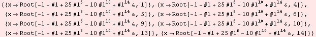 {{xRoot[-1 - #1 + 25 #1^6 - 10 #1^10 + #1^14&, 1]}, {xRoot[-1 - #1 + 25 #1 ... 1^6 - 10 #1^10 + #1^14&, 13]}, {xRoot[-1 - #1 + 25 #1^6 - 10 #1^10 + #1^14&, 14]}}