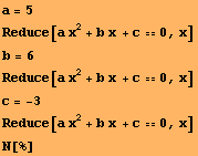 a = 5 Reduce[a x^2 + b x + c0, x] b = 6 Reduce[a x^2 + b x + c0, x] c = -3 Reduce[a x^2 + b x + c0, x] N[%] 