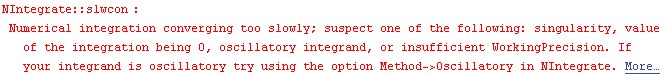 NIntegrate :: slwcon : Numerical integration converging too slowly; suspect one of the followi ... r integrand is oscillatory try using the option Method->Oscillatory in NIntegrate.  More…