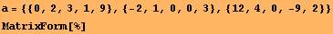 a = {{0, 2, 3, 1, 9}, {-2, 1, 0, 0, 3}, {12, 4, 0, -9, 2}} MatrixForm[%] 