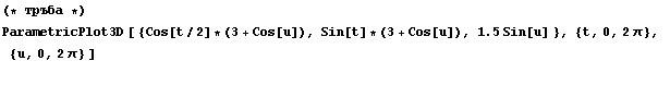 (* тръба *)  ParametricPlot3D [ {Cos[t/2] * (3 + Cos[u]), Sin[t] * (3 + Cos[u]), 1.5 Sin[u] }, {t, 0, 2 &pi;}, {u, 0, 2 &pi;} ] &nbsp;&nbsp;&nbsp; 
