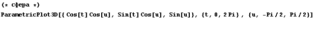 (* сфера *)  ParametricPlot3D[{ Cos[t] Cos[u], Sin[t] Cos[u], Sin[u]}, {t, 0, 2 Pi} , {u, -Pi/2, Pi/2}] &nbsp;&nbsp; 