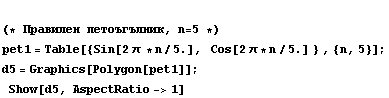  (* Правилен пет& ... [2 &pi; * n/5.] } , {n, 5}] ; <br /> d5 = Graphics[Polygon[pet1]] ;  Show[d5, AspectRatio -> 1]