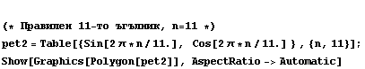  (* Правилен 11 - то &#x ... s[2 &pi; * n/11.] } , {n, 11}] ; <br /> Show[Graphics[Polygon[pet2]], AspectRatio -> Automatic]