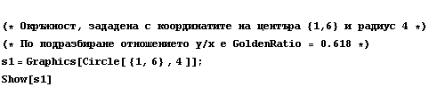  (* Окръжност, за ... #x043E; y/x е GoldenRatio = 0.618 *)  s1 = Graphics[Circle[ {1, 6} , 4 ]] ; <br /> Show[s1]