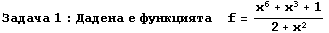 Задача 1 : Дадена 
 ... 85;кцията&nbsp;&nbsp;&nbsp;&nbsp;f = (x^6 + x^3 + 1)/(2 + x^2)