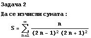 Задача 2 Да се изm ... 1072;та : S = Underoverscript[∑, n = 1, arg3] n/((2n - 1)^2 (2n + 1)^2) 